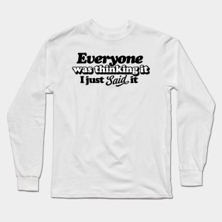 Everyone Was Thinking It I Just Said It Long Sleeve T-Shirt